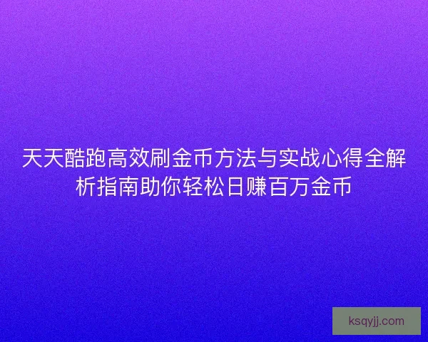 天天酷跑高效刷金币方法与实战心得全解析指南助你轻松日赚百万金币 天天酷跑高效刷金币方法与实战心得全解析指南助你轻松日赚百万金币